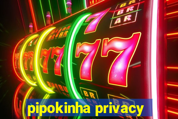 pipokinha privacy